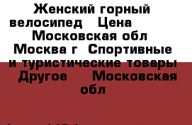 Женский горный велосипед › Цена ­ 6 500 - Московская обл., Москва г. Спортивные и туристические товары » Другое   . Московская обл.